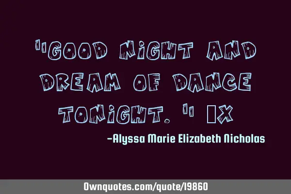 "Good night and dream of dance tonight." ~X
