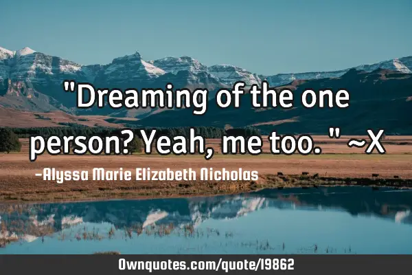 "Dreaming of the one person? Yeah, me too." ~X