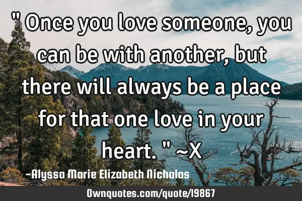 " Once you love someone, you can be with another, but there will always be a place for that one