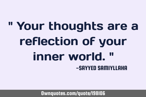 " Your thoughts are a reflection of your inner world. "
