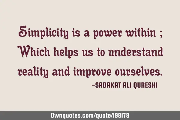 Simplicity is a power within ;
Which helps us to understand reality and improve