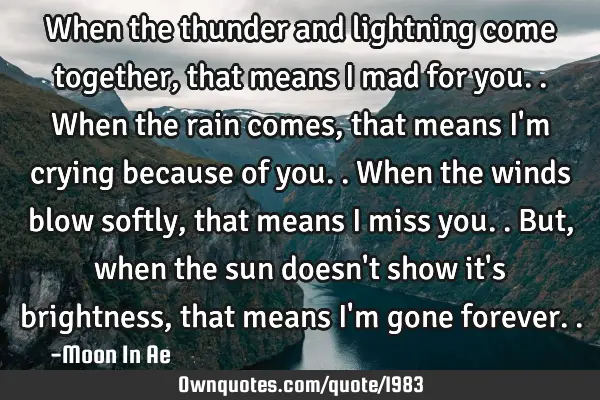 When the thunder and lightning come together, that means I mad for you.. When the rain comes, that