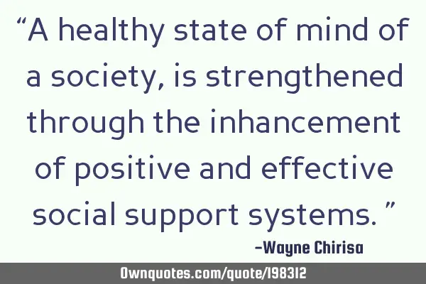 “A healthy state of mind of a society, is strengthened through the inhancement of positive and