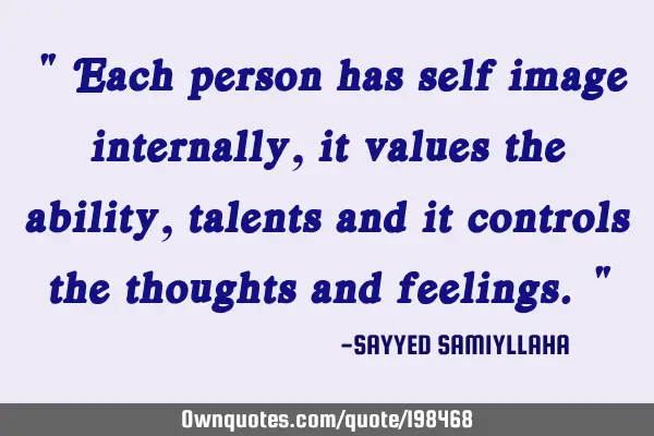 " Each person has self image internally, it values the ability, talents and it controls the