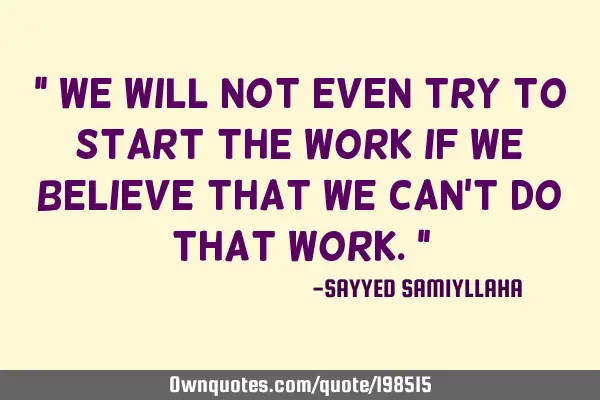 " We will not even try to start the work if we believe that we can