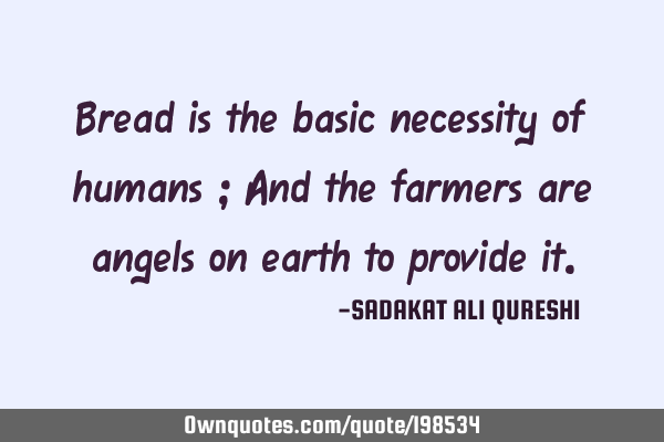 Bread is the basic necessity of humans ;
And the farmers are angels on earth to provide