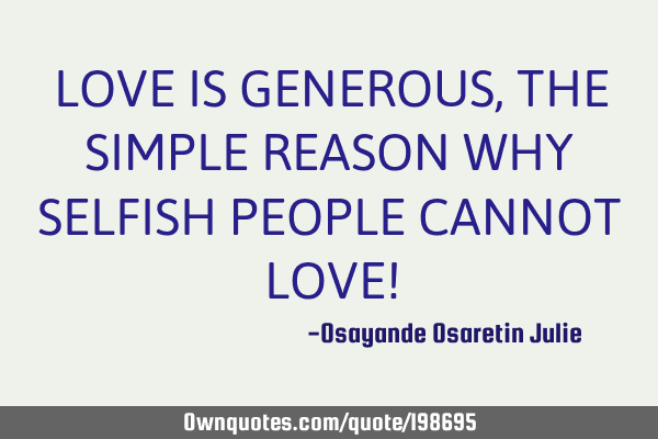 LOVE IS GENEROUS, THE SIMPLE REASON WHY SELFISH PEOPLE CANNOT LOVE!