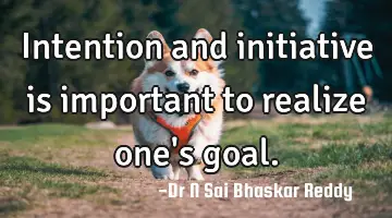 Intention and initiative is important to realize one