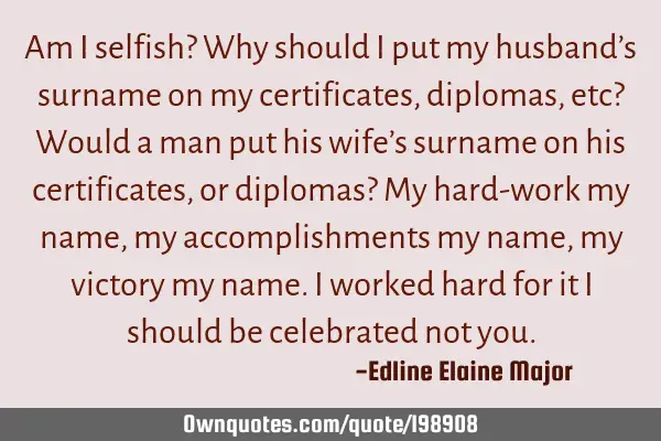 Am I selfish? Why should I put my husband’s surname on my certificates, diplomas, etc? Would a