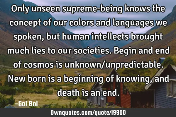 Only unseen supreme-being knows the concept of our colors and languages we spoken, but human