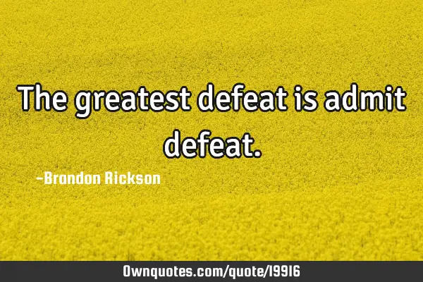 The greatest defeat is admit