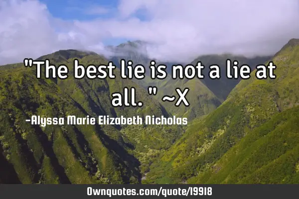 "The best lie is not a lie at all." ~X