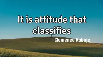 It is attitude that classifies