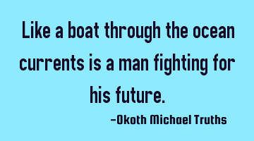 Like a boat through the ocean currents is a man fighting for his future.