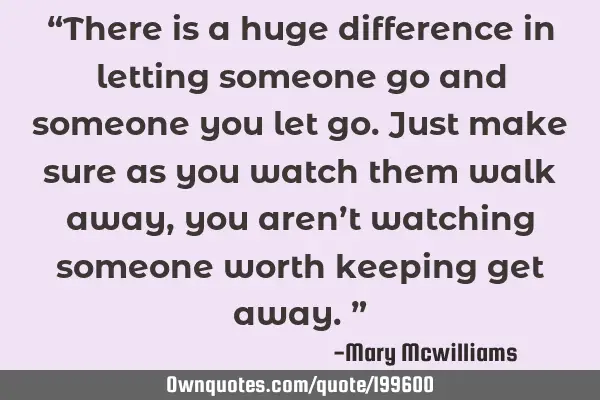 “There is a huge difference in letting someone go and someone you let go. Just make sure as you
