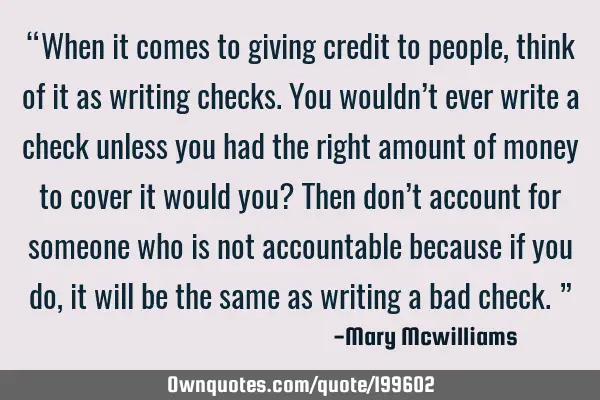 “When it comes to giving credit to people, think of it as writing checks. You wouldn’t ever