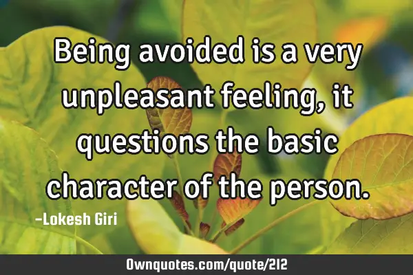 Being avoided is a very unpleasant feeling, it questions the basic character of the
