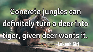 Concrete jungles can definitely turn a deer into tiger, given deer wants it.
