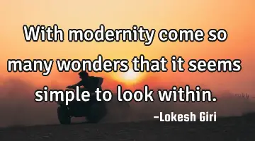 With modernity come so many wonders that it seems simple to look within.