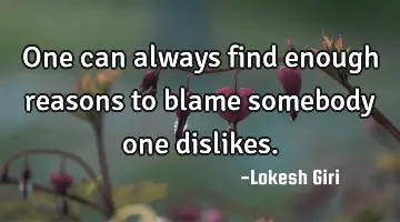 One can always find enough reasons to blame somebody one