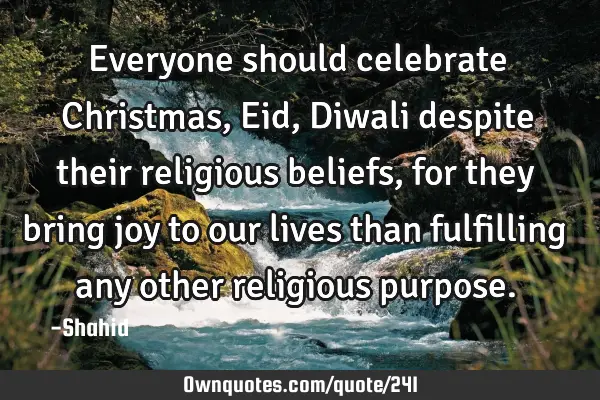 Everyone should celebrate Christmas, Eid, Diwali despite their religious beliefs, for they bring