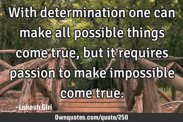 With determination one can make all possible things come true, but it requires passion to make