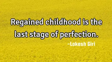 Regained childhood is the last stage of perfection.