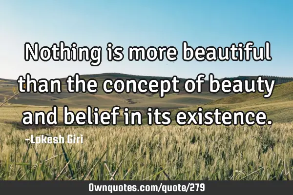 Nothing is more beautiful than the concept of beauty and belief in its