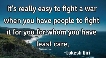 It's really easy to fight a war when you have people to fight it for you for whom you have least