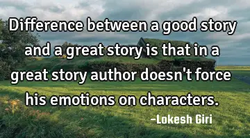 Difference between a good story and a great story is that in a great story author doesn't force his