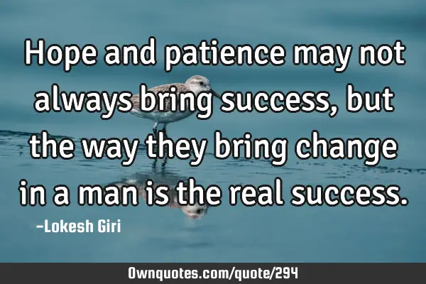 Hope and patience may not always bring success, but the way they bring change in a man is the real