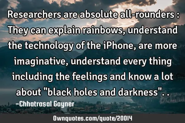Researchers are absolute all-rounders : They can explain rainbows, understand the technology of the