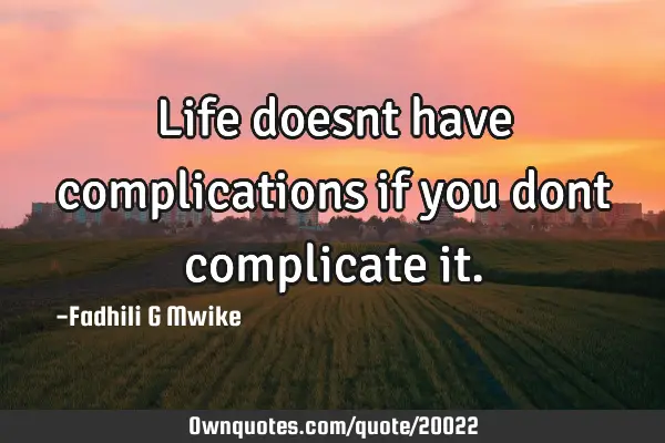 Life doesnt have complications if you dont complicate