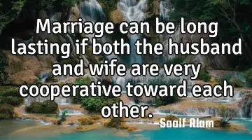 Marriage can be long lasting if both the husband and wife are very cooperative toward each other.