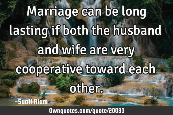 Marriage can be long lasting if both the husband and wife are very cooperative toward each