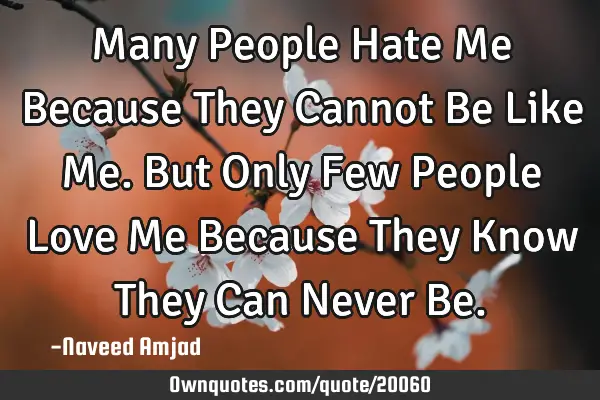 Many People Hate Me Because They Cannot Be Like Me. But Only Few People Love Me Because They Know T