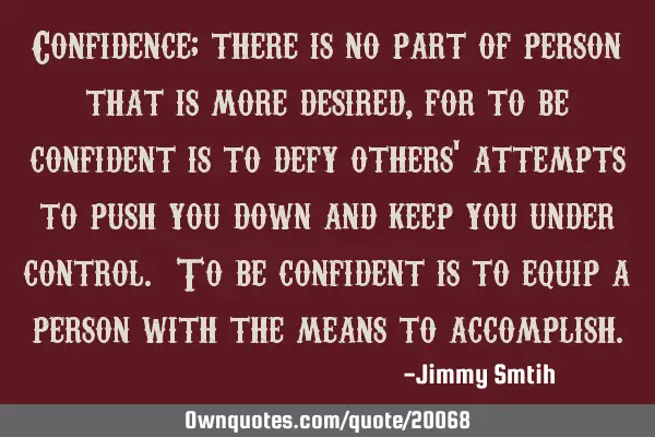 Confidence; there is no part of person that is more desired, for to be confident is to defy others