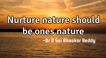 Nurture nature should be ones nature