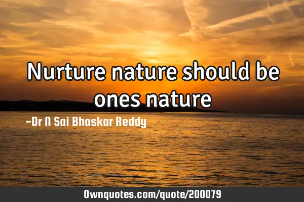 Nurture nature should be ones