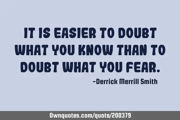 It is easier to doubt what you know than to doubt what you
