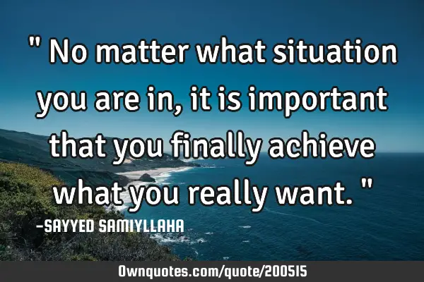 " No matter what situation you are in, it is important that you finally achieve what you really