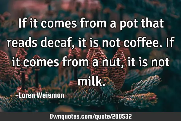 If it comes from a pot that reads decaf, it is not coffee. If it comes from a nut, it is not