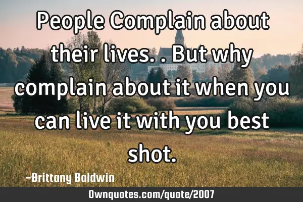 People Complain about their lives.. But why complain about it when you can live it with you best