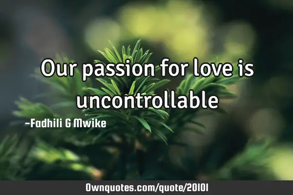 Our passion for love is
