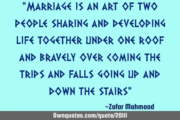 "Marriage is an art of two people sharing and developing life together under one roof and bravely