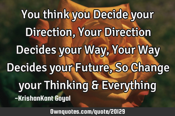 You think you Decide your Direction, Your Direction Decides your Way, Your Way Decides your Future,