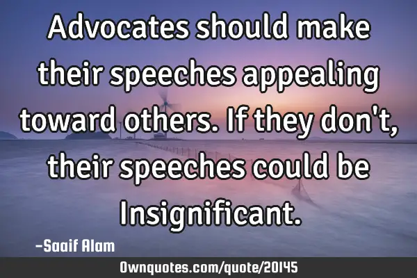 Advocates should make their speeches appealing toward others. If they don