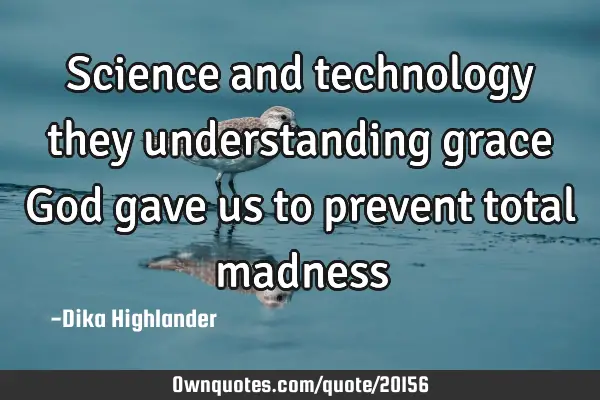 Science and technology they understanding grace God gave us to prevent total