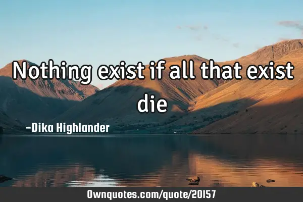 Nothing exist if all that exist