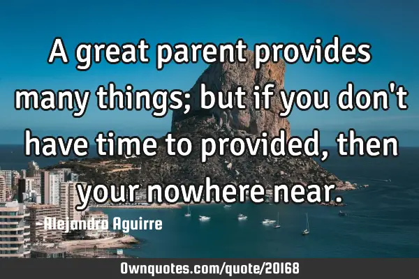 A great parent provides many things; but if you don